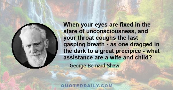 When your eyes are fixed in the stare of unconsciousness, and your throat coughs the last gasping breath - as one dragged in the dark to a great precipice - what assistance are a wife and child?