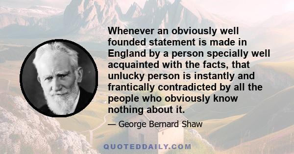 Whenever an obviously well founded statement is made in England by a person specially well acquainted with the facts, that unlucky person is instantly and frantically contradicted by all the people who obviously know