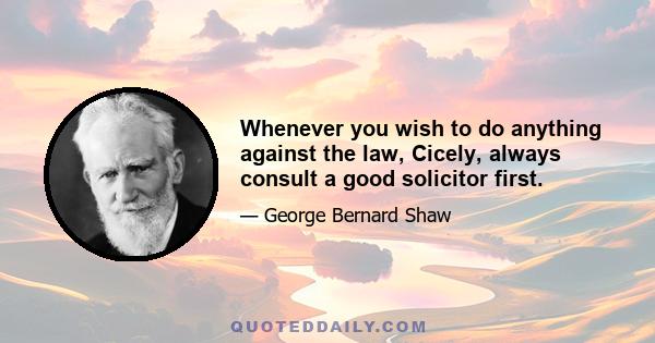 Whenever you wish to do anything against the law, Cicely, always consult a good solicitor first.