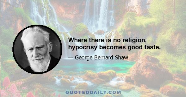 Where there is no religion, hypocrisy becomes good taste.