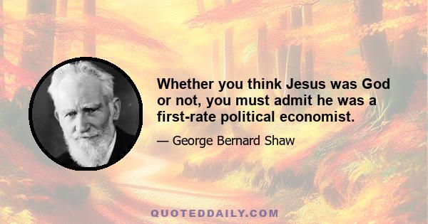 Whether you think Jesus was God or not, you must admit he was a first-rate political economist.