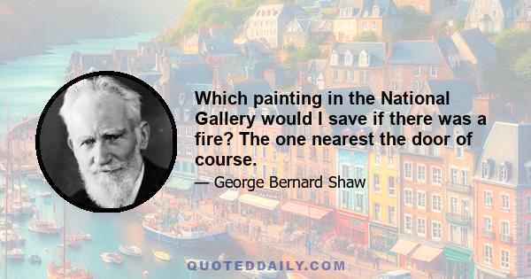 Which painting in the National Gallery would I save if there was a fire? The one nearest the door of course.