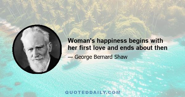 Woman's happiness begins with her first love and ends about then