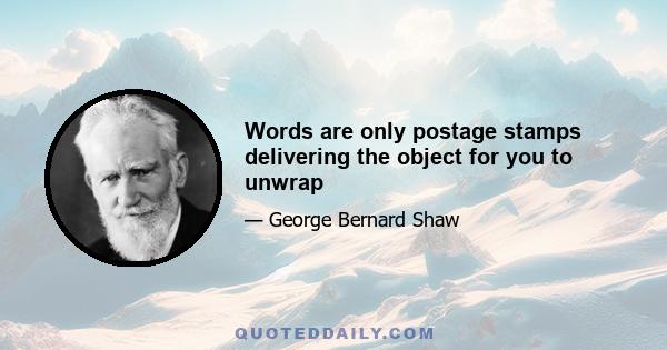 Words are only postage stamps delivering the object for you to unwrap