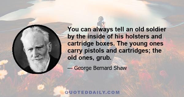 You can always tell an old soldier by the inside of his holsters and cartridge boxes. The young ones carry pistols and cartridges; the old ones, grub.