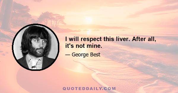 I will respect this liver. After all, it's not mine.