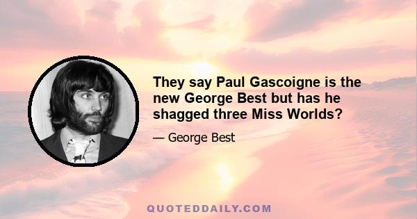 They say Paul Gascoigne is the new George Best but has he shagged three Miss Worlds?