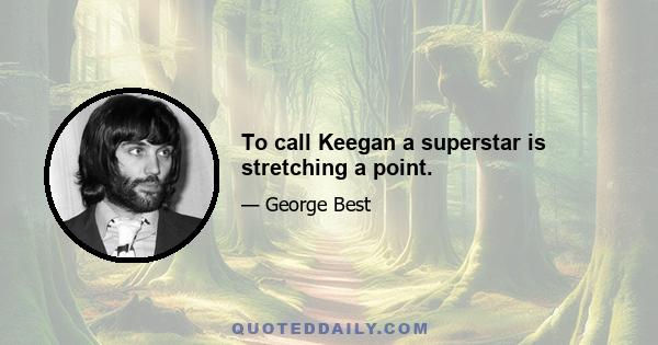 To call Keegan a superstar is stretching a point.