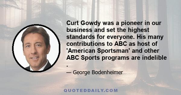 Curt Gowdy was a pioneer in our business and set the highest standards for everyone. His many contributions to ABC as host of 'American Sportsman' and other ABC Sports programs are indelible .