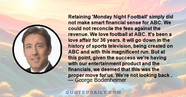 Retaining 'Monday Night Football' simply did not make smart financial sense for ABC. We could not reconcile the fees against the revenue. We love football at ABC. It's been a love affair for 36 years. It will go down in 