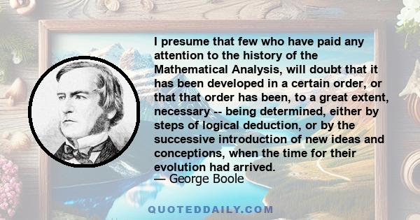 I presume that few who have paid any attention to the history of the Mathematical Analysis, will doubt that it has been developed in a certain order, or that that order has been, to a great extent, necessary -- being