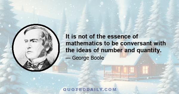 It is not of the essence of mathematics to be conversant with the ideas of number and quantity.