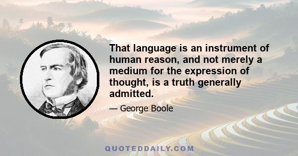 That language is an instrument of human reason, and not merely a medium for the expression of thought, is a truth generally admitted.