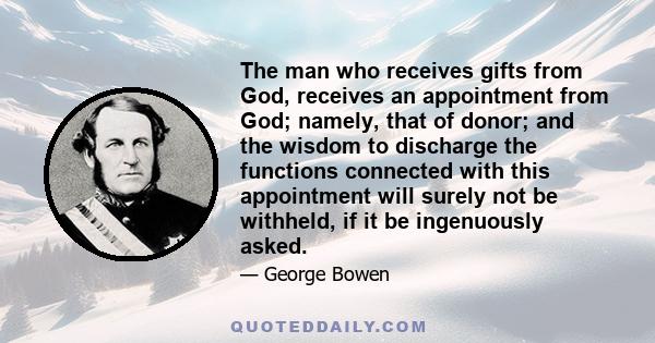 The man who receives gifts from God, receives an appointment from God; namely, that of donor; and the wisdom to discharge the functions connected with this appointment will surely not be withheld, if it be ingenuously