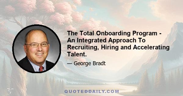 The Total Onboarding Program - An Integrated Approach To Recruiting, Hiring and Accelerating Talent.