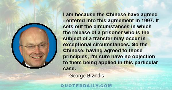 I am because the Chinese have agreed - entered into this agreement in 1997. It sets out the circumstances in which the release of a prisoner who is the subject of a transfer may occur in exceptional circumstances. So