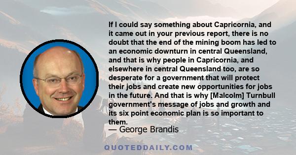 If I could say something about Capricornia, and it came out in your previous report, there is no doubt that the end of the mining boom has led to an economic downturn in central Queensland, and that is why people in