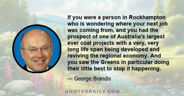 If you were a person in Rockhampton who is wondering where your next job was coming from, and you had the prospect of one of Australia's largest ever coal projects with a very, very long life span being developed and