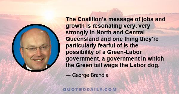 The Coalition's message of jobs and growth is resonating very, very strongly in North and Central Queensland and one thing they're particularly fearful of is the possibility of a Green-Labor government, a government in