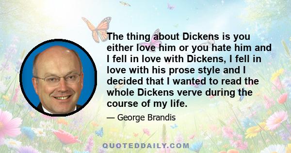 The thing about Dickens is you either love him or you hate him and I fell in love with Dickens, I fell in love with his prose style and I decided that I wanted to read the whole Dickens verve during the course of my