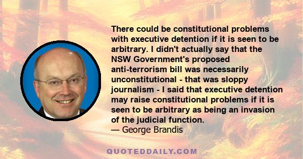 There could be constitutional problems with executive detention if it is seen to be arbitrary. I didn't actually say that the NSW Government's proposed anti-terrorism bill was necessarily unconstitutional - that was