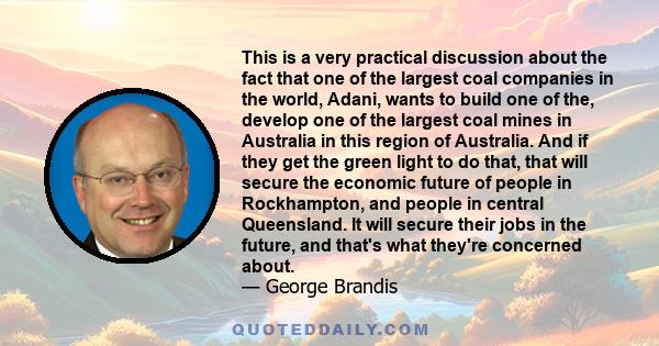 This is a very practical discussion about the fact that one of the largest coal companies in the world, Adani, wants to build one of the, develop one of the largest coal mines in Australia in this region of Australia.