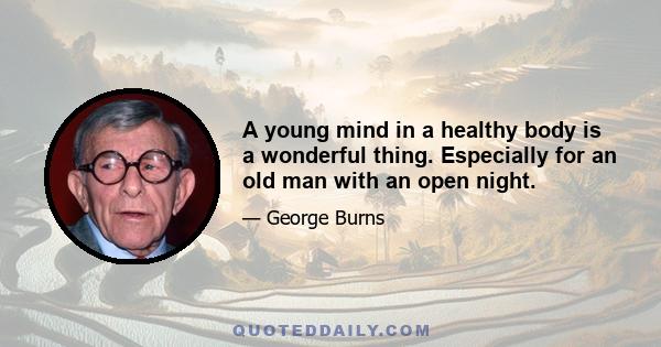 A young mind in a healthy body is a wonderful thing. Especially for an old man with an open night.