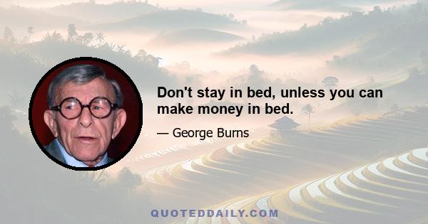 Don't stay in bed, unless you can make money in bed.