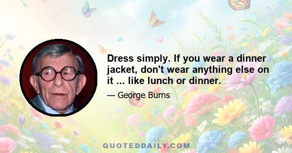 Dress simply. If you wear a dinner jacket, don't wear anything else on it ... like lunch or dinner.