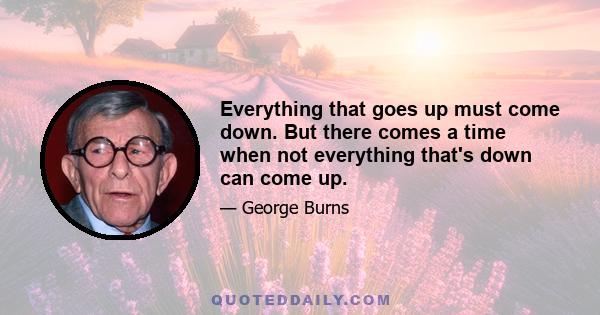 Everything that goes up must come down. But there comes a time when not everything that's down can come up.