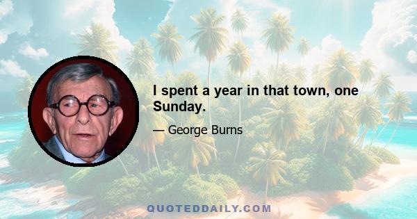 I spent a year in that town, one Sunday.