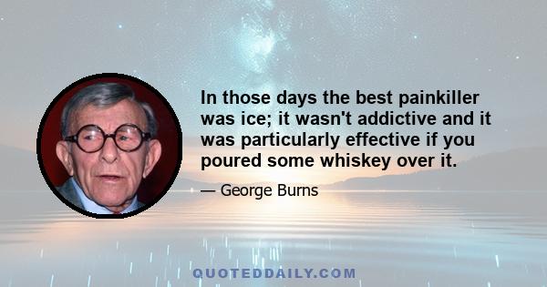 In those days the best painkiller was ice; it wasn't addictive and it was particularly effective if you poured some whiskey over it.