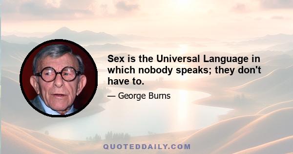 Sex is the Universal Language in which nobody speaks; they don't have to.