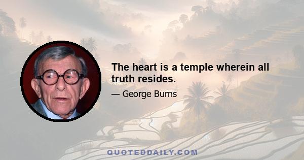 The heart is a temple wherein all truth resides.