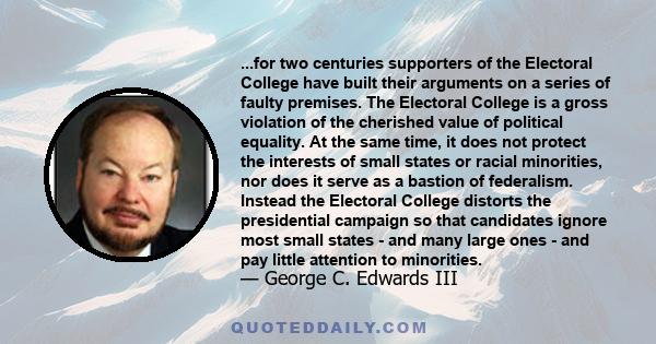 ...for two centuries supporters of the Electoral College have built their arguments on a series of faulty premises. The Electoral College is a gross violation of the cherished value of political equality. At the same