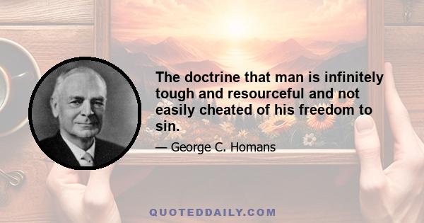 The doctrine that man is infinitely tough and resourceful and not easily cheated of his freedom to sin.