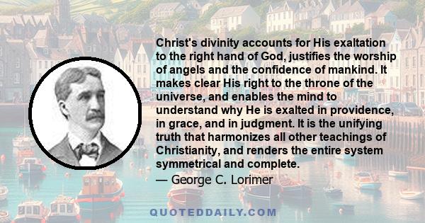 Christ's divinity accounts for His exaltation to the right hand of God, justifies the worship of angels and the confidence of mankind. It makes clear His right to the throne of the universe, and enables the mind to