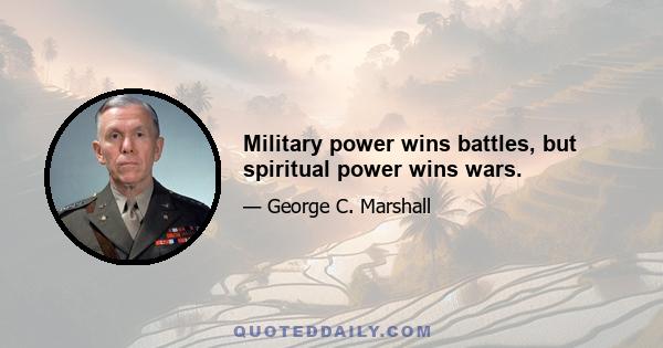 Military power wins battles, but spiritual power wins wars.