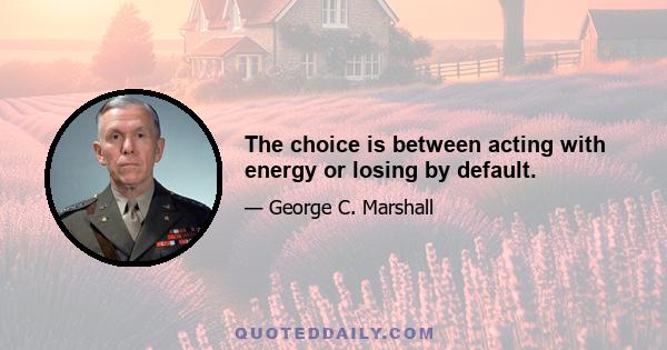 The choice is between acting with energy or losing by default.