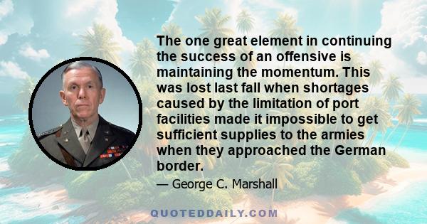 The one great element in continuing the success of an offensive is maintaining the momentum. This was lost last fall when shortages caused by the limitation of port facilities made it impossible to get sufficient