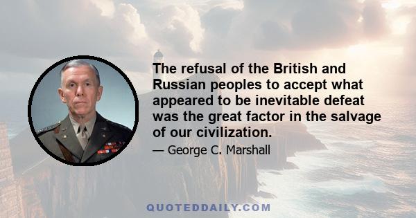 The refusal of the British and Russian peoples to accept what appeared to be inevitable defeat was the great factor in the salvage of our civilization.