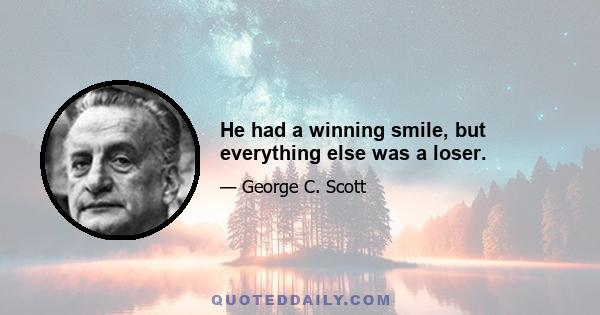 He had a winning smile, but everything else was a loser.