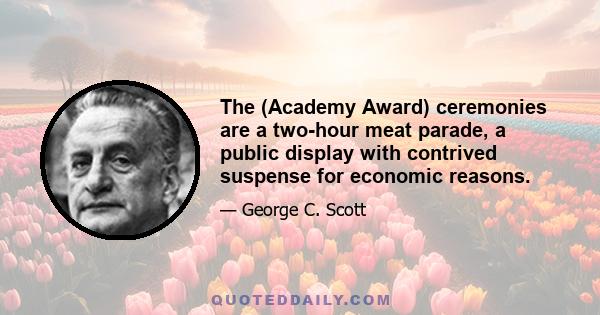 The (Academy Award) ceremonies are a two-hour meat parade, a public display with contrived suspense for economic reasons.