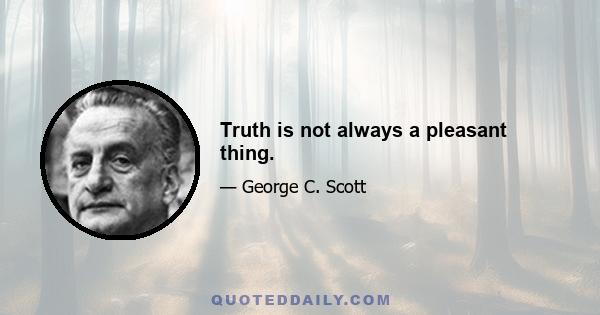 Truth is not always a pleasant thing.