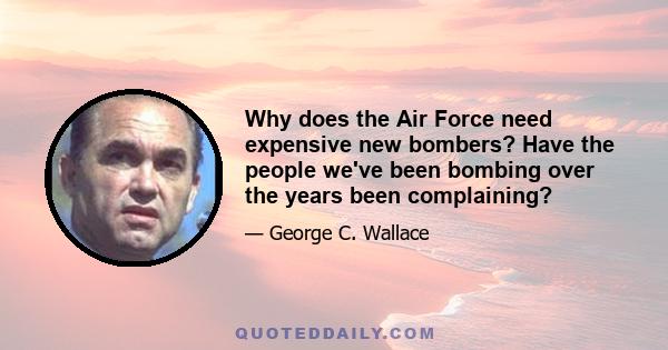 Why does the Air Force need expensive new bombers? Have the people we've been bombing over the years been complaining?