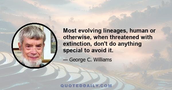 Most evolving lineages, human or otherwise, when threatened with extinction, don't do anything special to avoid it.