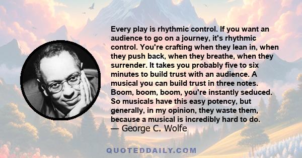 Every play is rhythmic control. If you want an audience to go on a journey, it's rhythmic control. You're crafting when they lean in, when they push back, when they breathe, when they surrender. It takes you probably