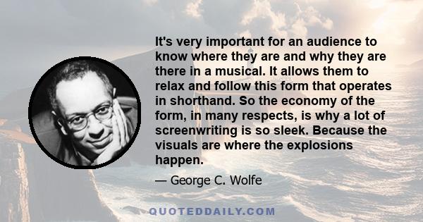 It's very important for an audience to know where they are and why they are there in a musical. It allows them to relax and follow this form that operates in shorthand. So the economy of the form, in many respects, is