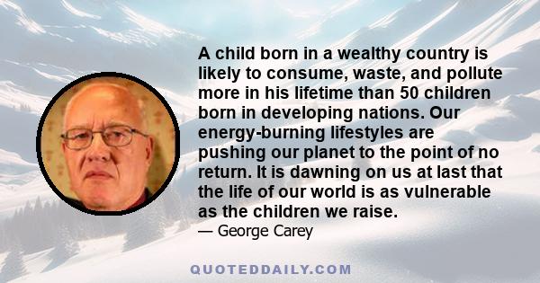 A child born in a wealthy country is likely to consume, waste, and pollute more in his lifetime than 50 children born in developing nations. Our energy-burning lifestyles are pushing our planet to the point of no