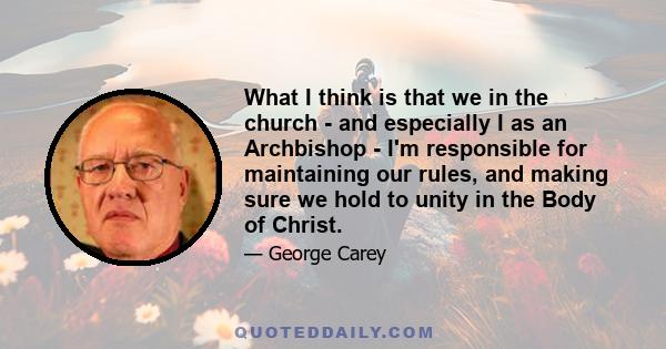 What I think is that we in the church - and especially I as an Archbishop - I'm responsible for maintaining our rules, and making sure we hold to unity in the Body of Christ.